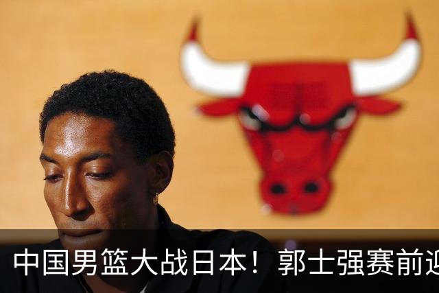 中国男篮大战日本！郭士强赛前迎重磅喜讯，两大核心悍将火速复出