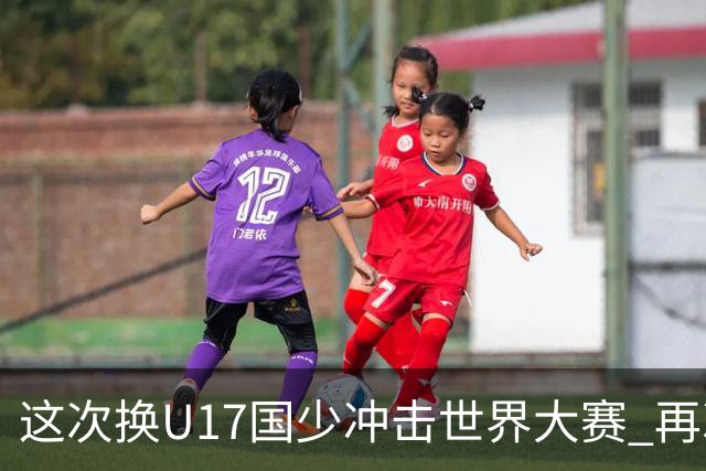这次换U17国少冲击世界大赛 再次遇到沙特队